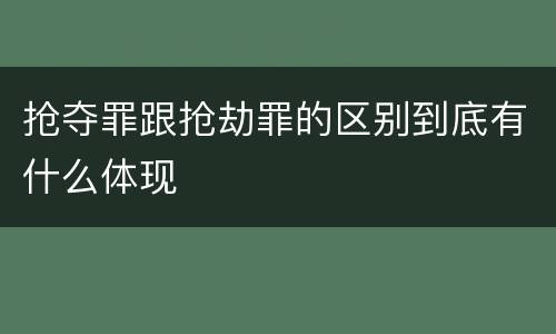 抢夺罪跟抢劫罪的区别到底有什么体现