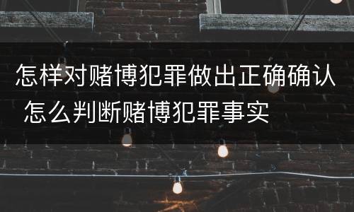 怎样对赌博犯罪做出正确确认 怎么判断赌博犯罪事实
