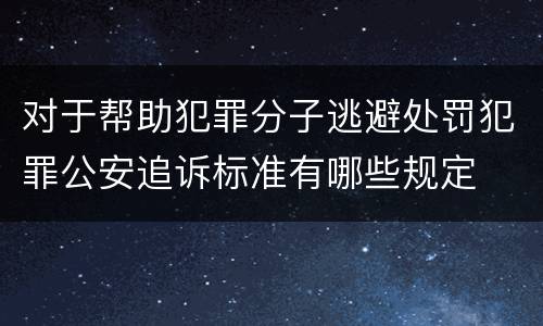 对于帮助犯罪分子逃避处罚犯罪公安追诉标准有哪些规定