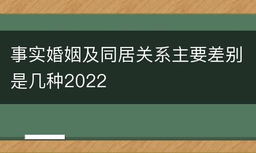 事实婚姻及同居关系主要差别是几种2022