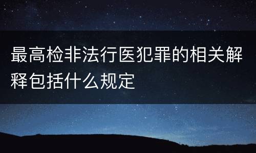 最高检非法行医犯罪的相关解释包括什么规定