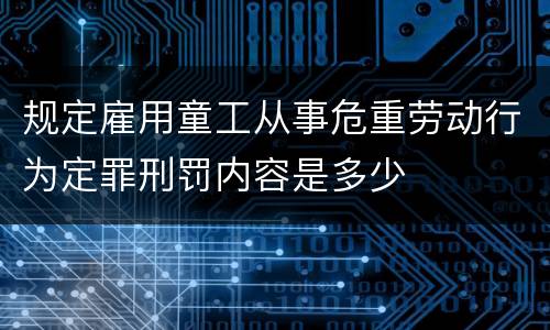 规定雇用童工从事危重劳动行为定罪刑罚内容是多少