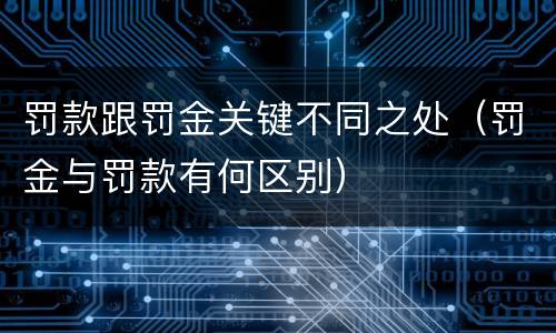 罚款跟罚金关键不同之处（罚金与罚款有何区别）