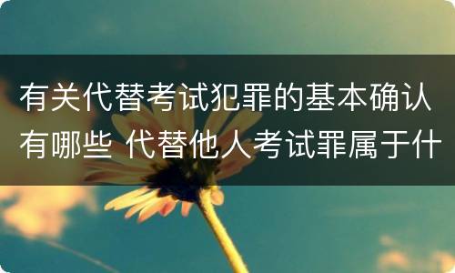 有关代替考试犯罪的基本确认有哪些 代替他人考试罪属于什么类犯罪