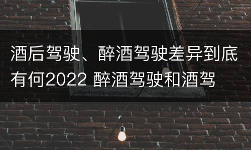 酒后驾驶、醉酒驾驶差异到底有何2022 醉酒驾驶和酒驾