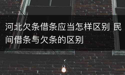 河北欠条借条应当怎样区别 民间借条与欠条的区别