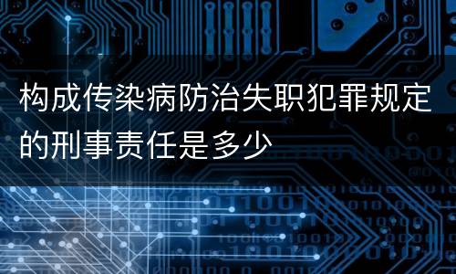 构成传染病防治失职犯罪规定的刑事责任是多少