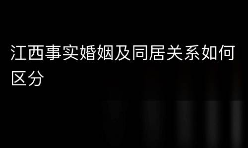 江西事实婚姻及同居关系如何区分