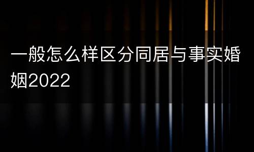 一般怎么样区分同居与事实婚姻2022