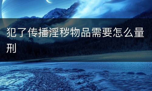 犯了传播淫秽物品需要怎么量刑