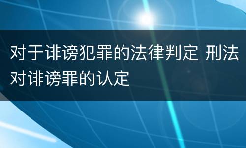 对于诽谤犯罪的法律判定 刑法对诽谤罪的认定