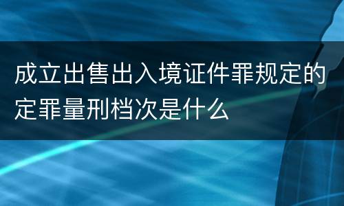 成立出售出入境证件罪规定的定罪量刑档次是什么