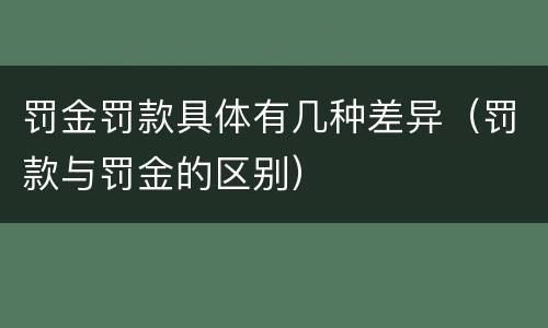 罚金罚款具体有几种差异（罚款与罚金的区别）