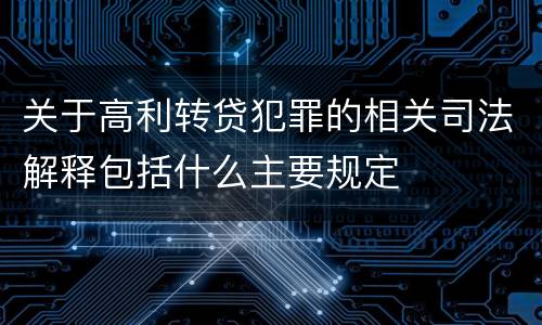 关于高利转贷犯罪的相关司法解释包括什么主要规定