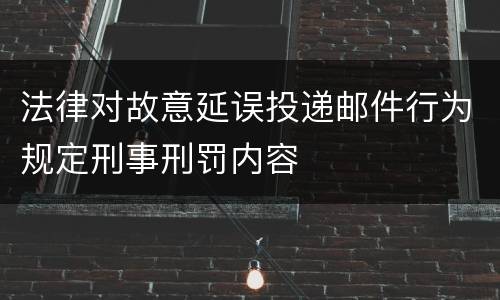 法律对故意延误投递邮件行为规定刑事刑罚内容