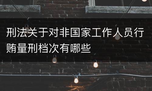 刑法关于对非国家工作人员行贿量刑档次有哪些