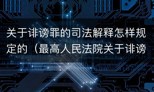 关于诽谤罪的司法解释怎样规定的（最高人民法院关于诽谤罪的司法解释）