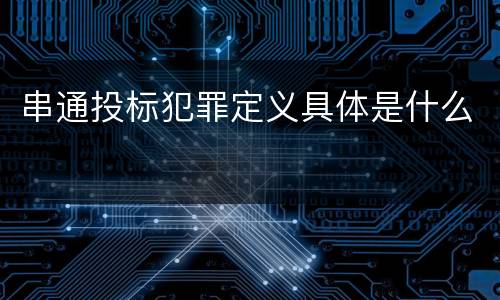 串通投标犯罪定义具体是什么