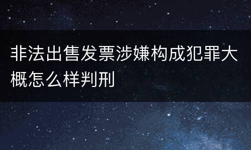 非法出售发票涉嫌构成犯罪大概怎么样判刑
