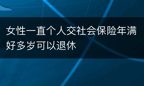 女性一直个人交社会保险年满好多岁可以退休