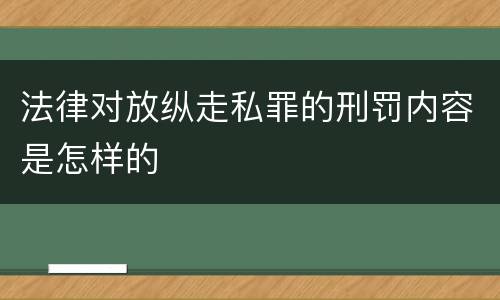 法律对放纵走私罪的刑罚内容是怎样的