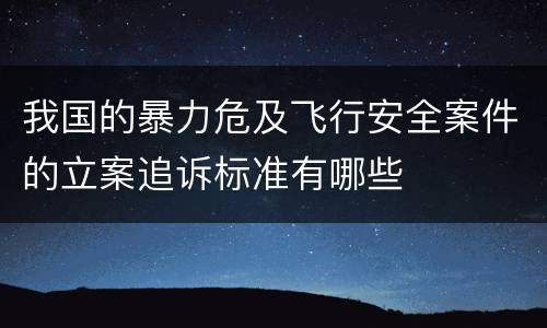 我国的暴力危及飞行安全案件的立案追诉标准有哪些