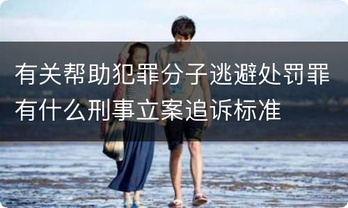 有关帮助犯罪分子逃避处罚罪有什么刑事立案追诉标准