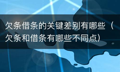 欠条借条的关键差别有哪些（欠条和借条有哪些不同点）