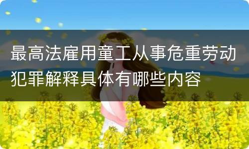 最高法雇用童工从事危重劳动犯罪解释具体有哪些内容