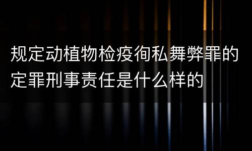 规定动植物检疫徇私舞弊罪的定罪刑事责任是什么样的