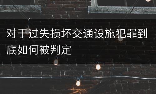 对于过失损坏交通设施犯罪到底如何被判定