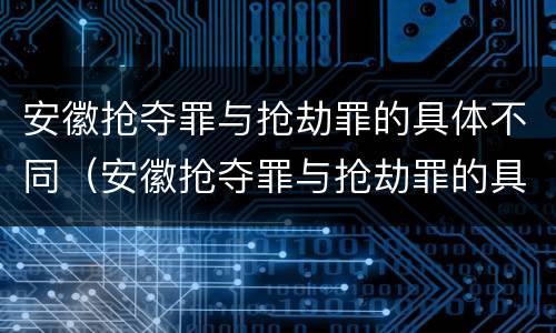 安徽抢夺罪与抢劫罪的具体不同（安徽抢夺罪与抢劫罪的具体不同点）