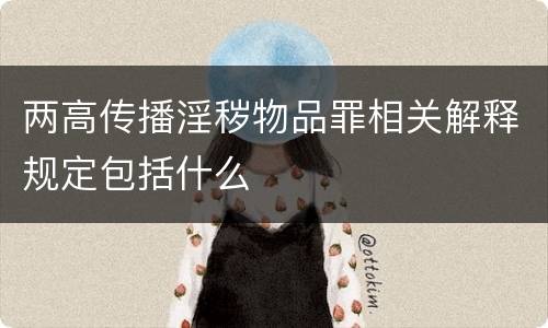 两高传播淫秽物品罪相关解释规定包括什么