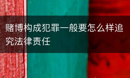 赌博构成犯罪一般要怎么样追究法律责任