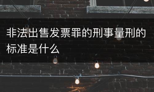 非法出售发票罪的刑事量刑的标准是什么