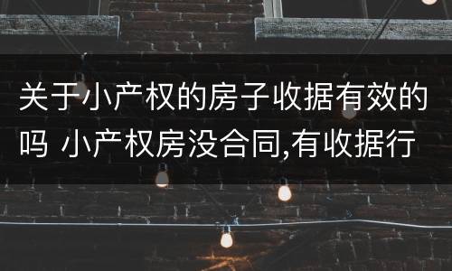 关于小产权的房子收据有效的吗 小产权房没合同,有收据行不