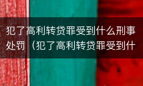 犯了高利转贷罪受到什么刑事处罚（犯了高利转贷罪受到什么刑事处罚呢）
