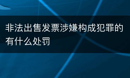 非法出售发票涉嫌构成犯罪的有什么处罚