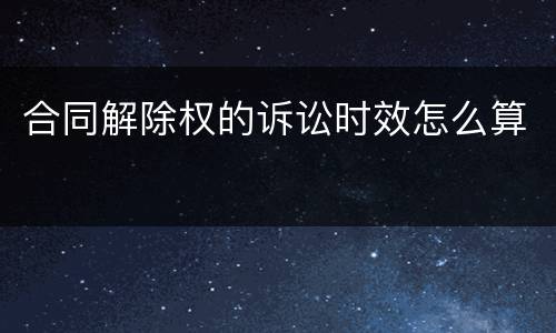 合同解除权的诉讼时效怎么算