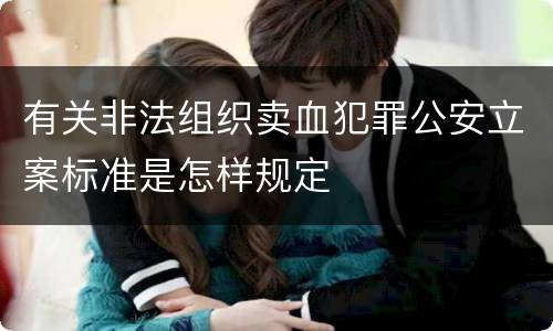 有关非法组织卖血犯罪公安立案标准是怎样规定