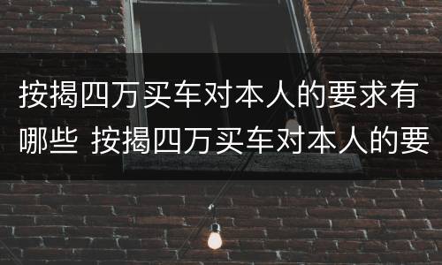 按揭四万买车对本人的要求有哪些 按揭四万买车对本人的要求有哪些呢