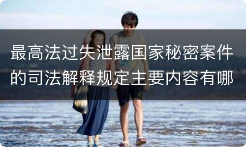 最高法过失泄露国家秘密案件的司法解释规定主要内容有哪些