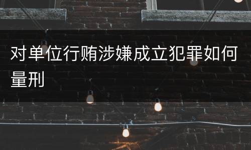对单位行贿涉嫌成立犯罪如何量刑