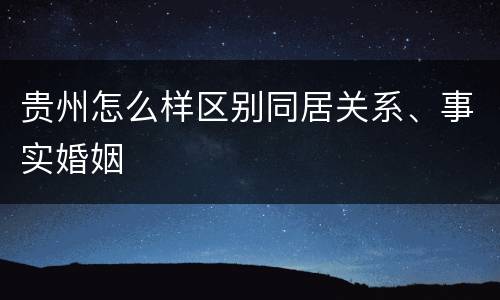 贵州怎么样区别同居关系、事实婚姻