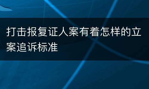打击报复证人案有着怎样的立案追诉标准