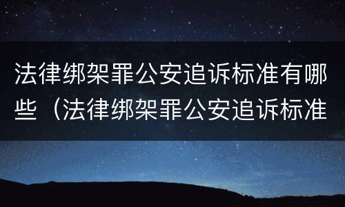 法律绑架罪公安追诉标准有哪些（法律绑架罪公安追诉标准有哪些条款）
