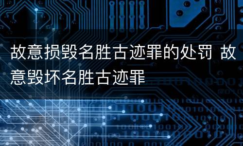 故意损毁名胜古迹罪的处罚 故意毁坏名胜古迹罪