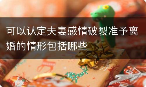 可以认定夫妻感情破裂准予离婚的情形包括哪些