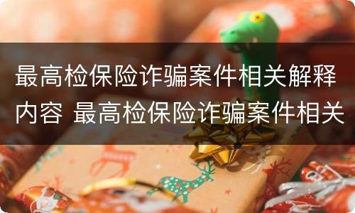 最高检保险诈骗案件相关解释内容 最高检保险诈骗案件相关解释内容有哪些