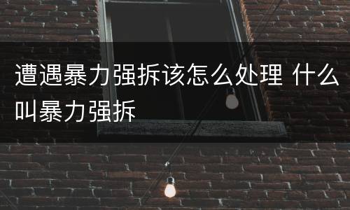 遭遇暴力强拆该怎么处理 什么叫暴力强拆